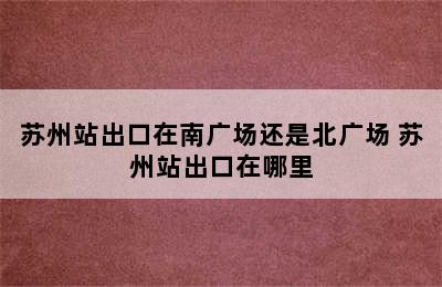 苏州站出口在南广场还是北广场 苏州站出口在哪里